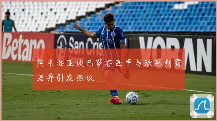 阿韦洛亚谈巴萨在西甲与欧冠判罚差异引发热议
