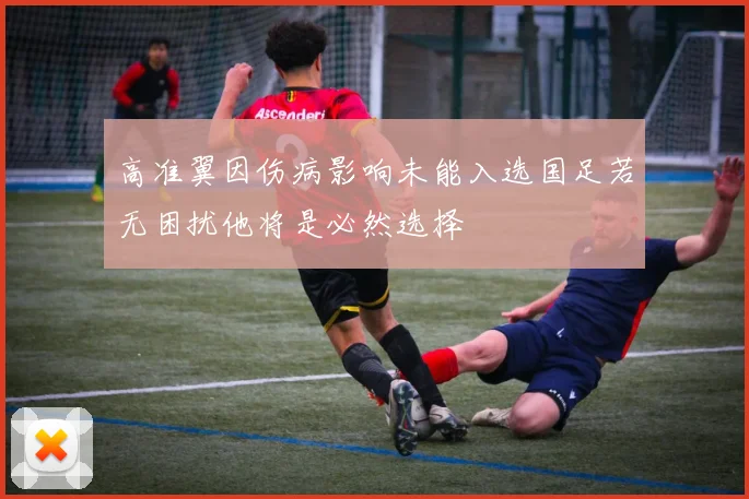 高准翼因伤病影响未能入选国足若无困扰他将是必然选择