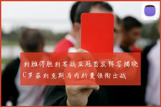 利雅得胜利客战亚冠首发阵容揭晓C罗菲利克斯马内科曼领衔出战