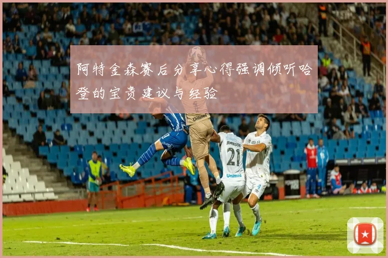 阿特金森赛后分享心得强调倾听哈登的宝贵建议与经验