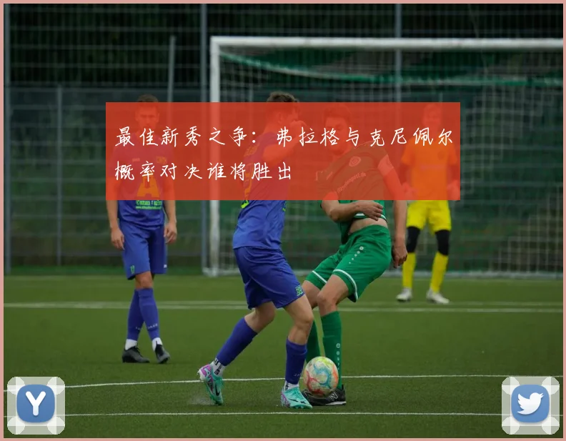 最佳新秀之争：弗拉格与克尼佩尔概率对决谁将胜出