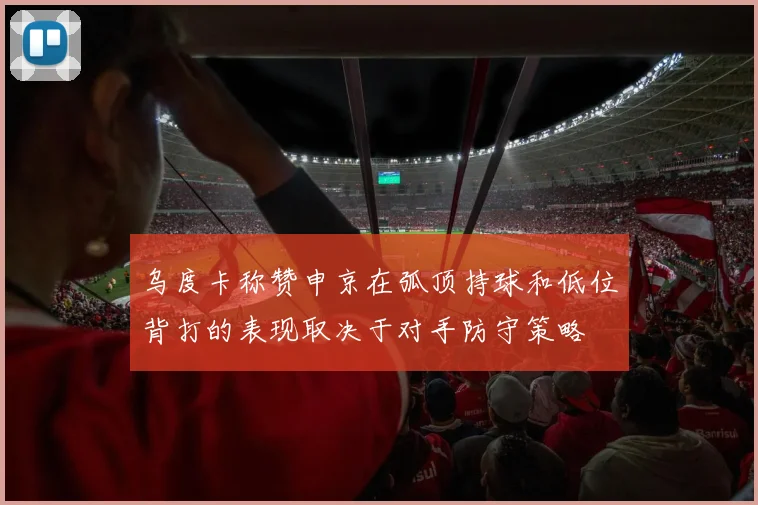乌度卡称赞申京在弧顶持球和低位背打的表现取决于对手防守策略
