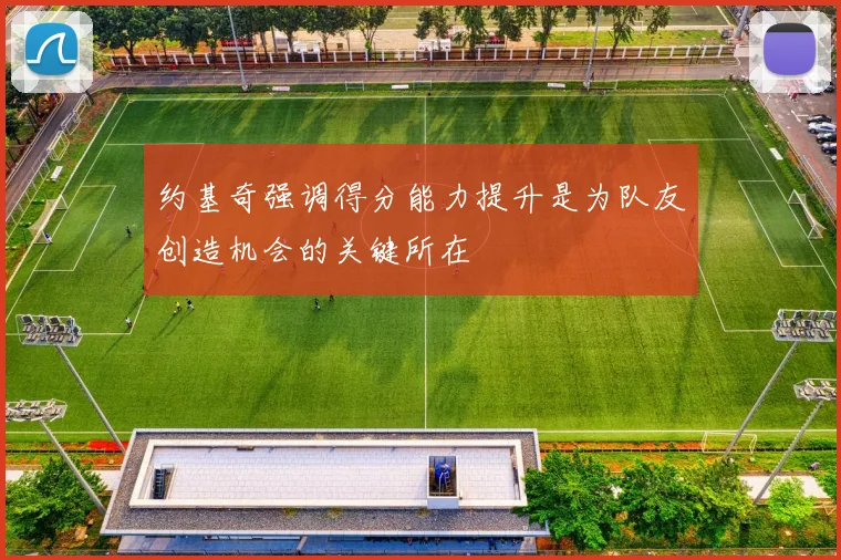 约基奇强调得分能力提升是为队友创造机会的关键所在