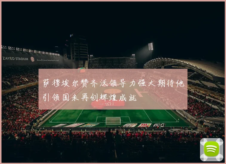 萨穆埃尔赞齐沃领导力强大期待他引领国米再创辉煌成就